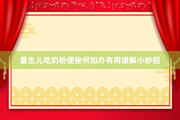 重生儿吃奶粉便秘何如办有用缓解小妙招