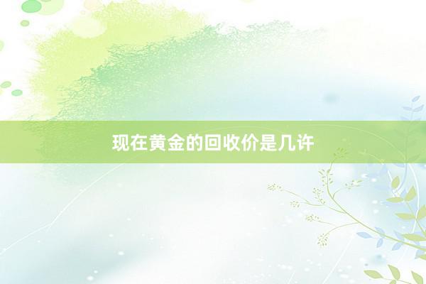 现在黄金的回收价是几许